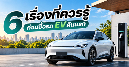 ก่อนซื้อรถ EV คันแรก เช็ก 6 เรื่องนี้ให้ครบ ถอดค่าใช้จ่ายแฝงที่ราคาป้ายไม่ได้บอก